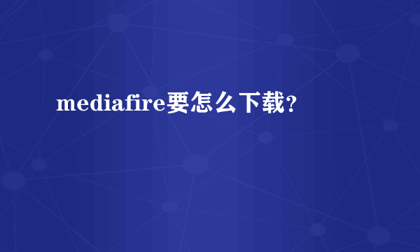 mediafire要怎么下载？