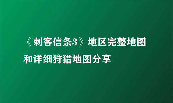 《刺客信条3》地区完整地图和详细狩猎地图分享