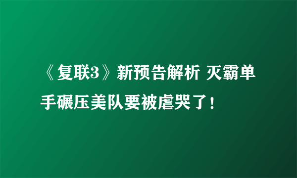 《复联3》新预告解析 灭霸单手碾压美队要被虐哭了！