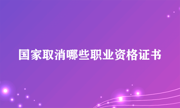 国家取消哪些职业资格证书