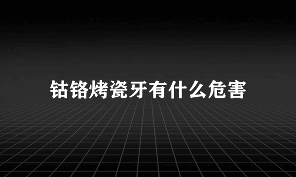 钴铬烤瓷牙有什么危害