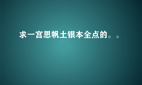 求一宫思帆土银本全点的。。