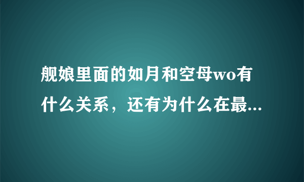 舰娘里面的如月和空母wo有什么关系，还有为什么在最后一集空母被打败了海面上付出了如月的发卡?