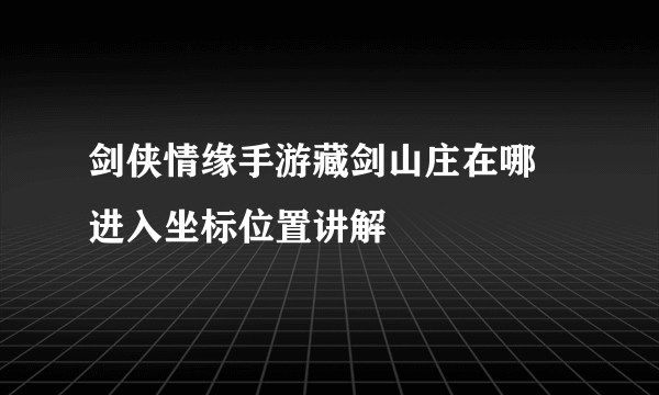 剑侠情缘手游藏剑山庄在哪 进入坐标位置讲解