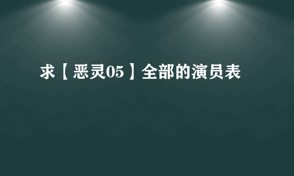 求【恶灵05】全部的演员表