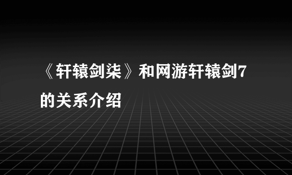 《轩辕剑柒》和网游轩辕剑7的关系介绍