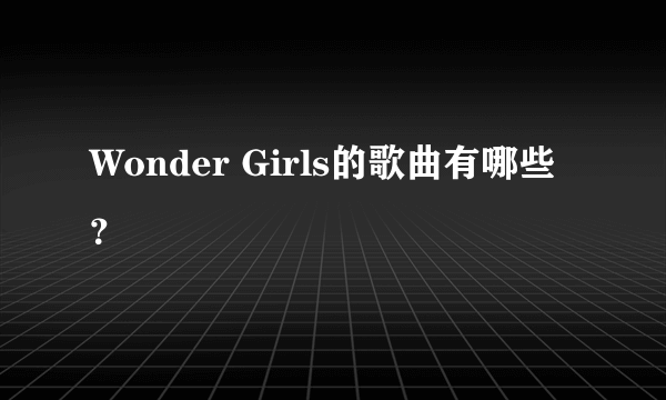 Wonder Girls的歌曲有哪些？