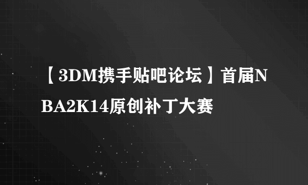 【3DM携手贴吧论坛】首届NBA2K14原创补丁大赛