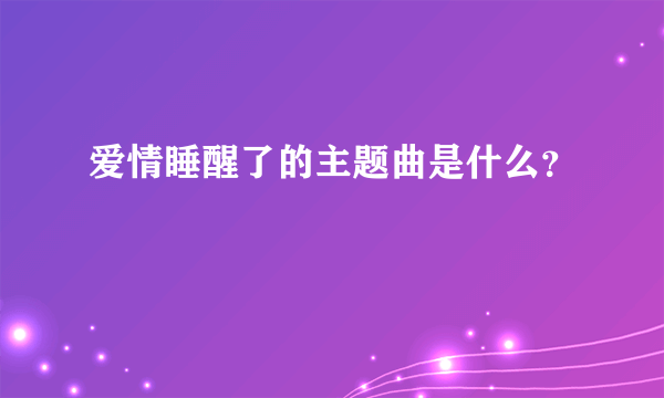 爱情睡醒了的主题曲是什么？