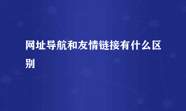 网址导航和友情链接有什么区别