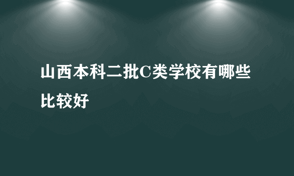 山西本科二批C类学校有哪些比较好