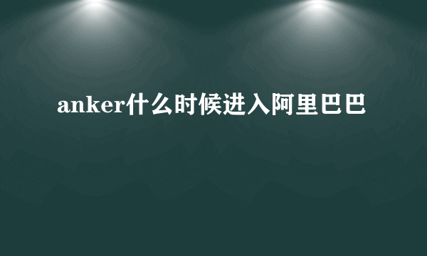 anker什么时候进入阿里巴巴