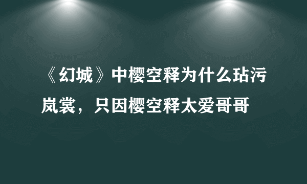 《幻城》中樱空释为什么玷污岚裳，只因樱空释太爱哥哥