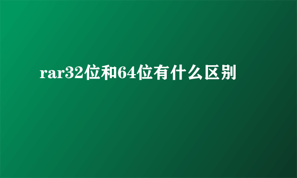 rar32位和64位有什么区别