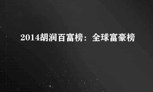 2014胡润百富榜：全球富豪榜