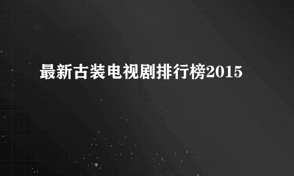 最新古装电视剧排行榜2015