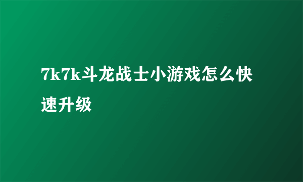 7k7k斗龙战士小游戏怎么快速升级