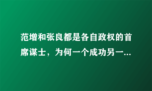 范增和张良都是各自政权的首席谋士，为何一个成功另一个失败？