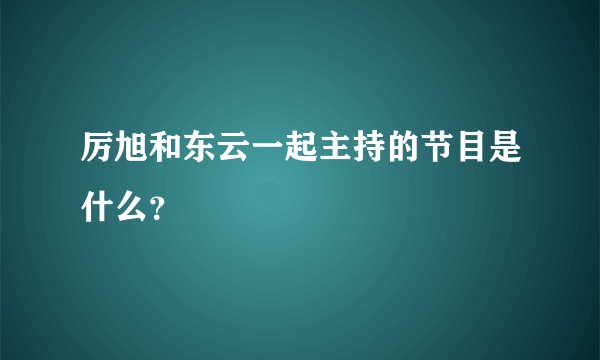 厉旭和东云一起主持的节目是什么？