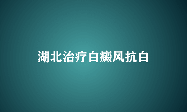 湖北治疗白癜风抗白