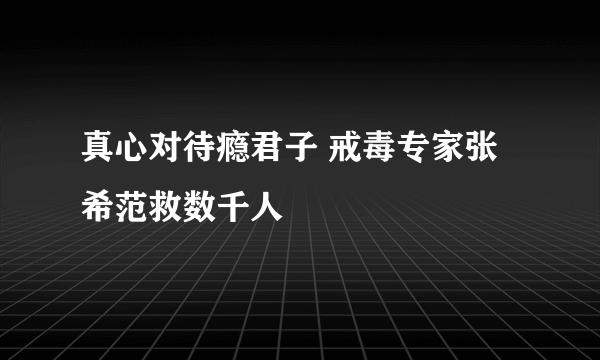 真心对待瘾君子 戒毒专家张希范救数千人