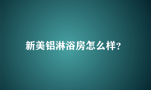 新美铝淋浴房怎么样？