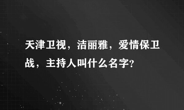 天津卫视，洁丽雅，爱情保卫战，主持人叫什么名字？