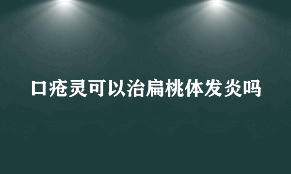 口疮灵可以治扁桃体发炎吗