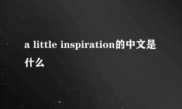 a little inspiration的中文是什么