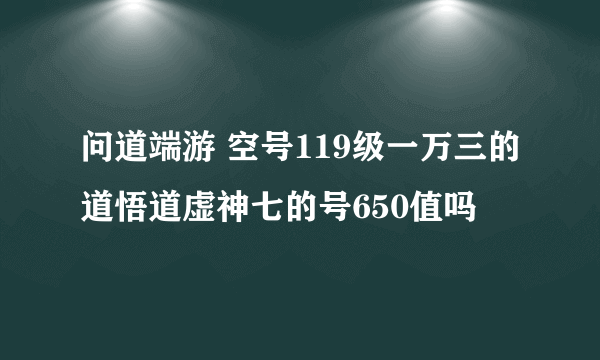 问道端游 空号119级一万三的道悟道虚神七的号650值吗