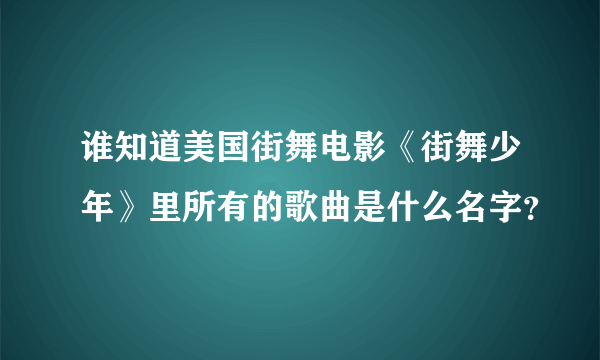 谁知道美国街舞电影《街舞少年》里所有的歌曲是什么名字？