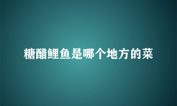 糖醋鲤鱼是哪个地方的菜