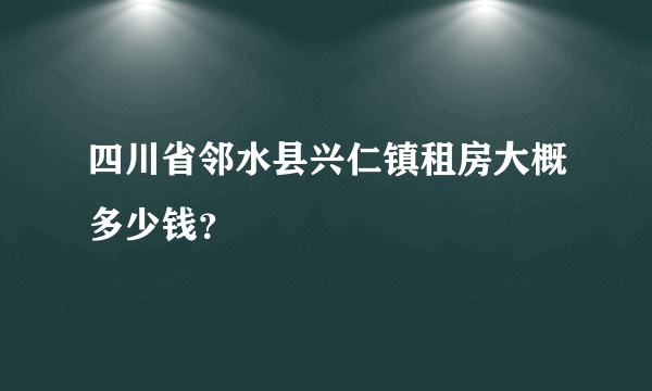 四川省邻水县兴仁镇租房大概多少钱？