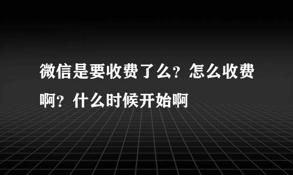 微信是要收费了么？怎么收费啊？什么时候开始啊