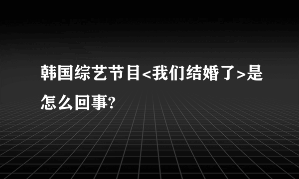 韩国综艺节目<我们结婚了>是怎么回事?