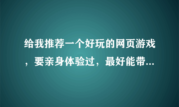 给我推荐一个好玩的网页游戏，要亲身体验过，最好能带带我，选门派打怪升级的，还能带宠物！