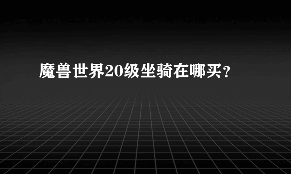 魔兽世界20级坐骑在哪买？