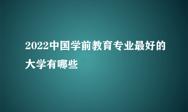 2022中国学前教育专业最好的大学有哪些