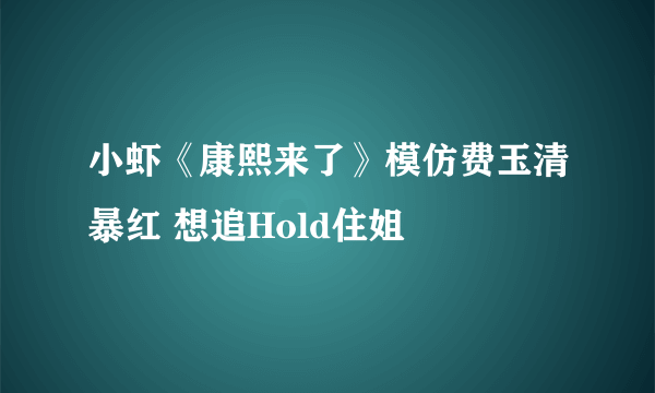 小虾《康熙来了》模仿费玉清暴红 想追Hold住姐