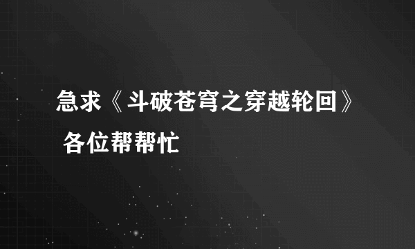 急求《斗破苍穹之穿越轮回》 各位帮帮忙