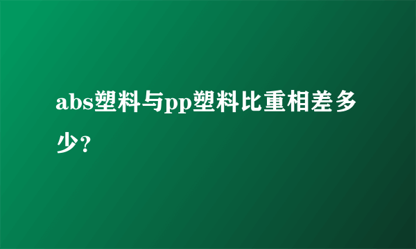 abs塑料与pp塑料比重相差多少？