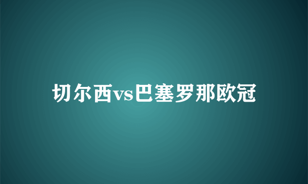 切尔西vs巴塞罗那欧冠