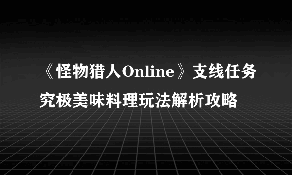 《怪物猎人Online》支线任务究极美味料理玩法解析攻略