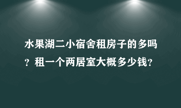 水果湖二小宿舍租房子的多吗？租一个两居室大概多少钱？