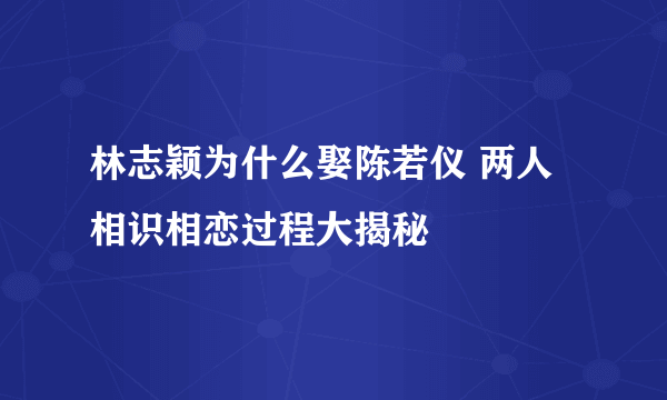 林志颖为什么娶陈若仪 两人相识相恋过程大揭秘