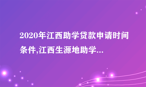 2020年江西助学贷款申请时间条件,江西生源地助学贷款还款登陆入口