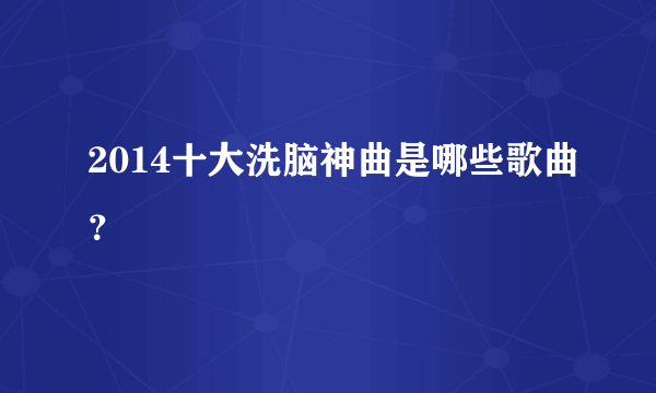 2014十大洗脑神曲是哪些歌曲？