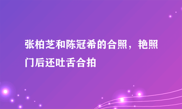 张柏芝和陈冠希的合照，艳照门后还吐舌合拍 