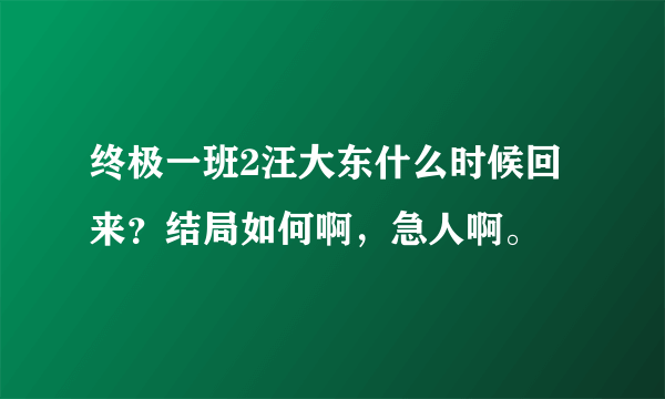 终极一班2汪大东什么时候回来？结局如何啊，急人啊。