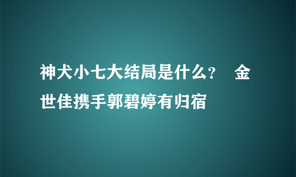 神犬小七大结局是什么？  金世佳携手郭碧婷有归宿